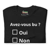 T-shirt unisexe Avez-vous bu ? (Lettrage clair)